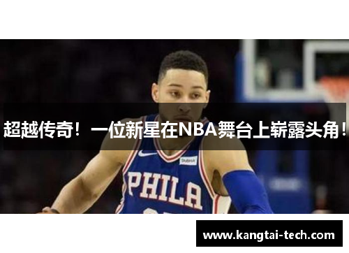 超越传奇！一位新星在NBA舞台上崭露头角！