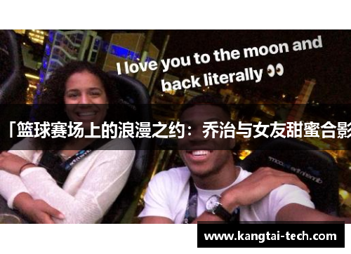 「篮球赛场上的浪漫之约：乔治与女友甜蜜合影」